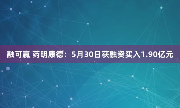 融可赢 药明康德：5月30日获融资买入1.90亿元