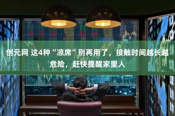 创元网 这4种“凉席”别再用了，接触时间越长越危险，赶快提醒家里人