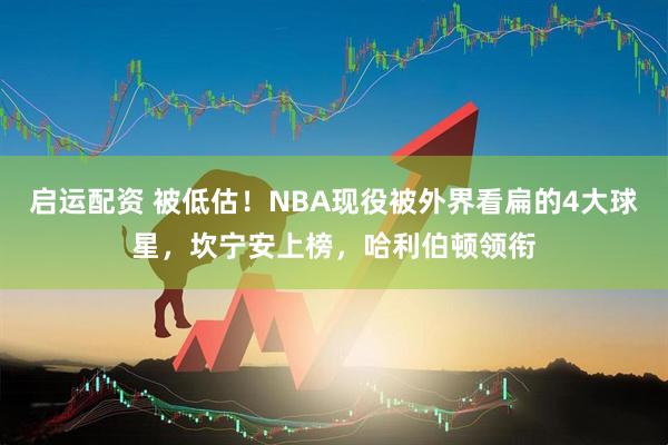 启运配资 被低估！NBA现役被外界看扁的4大球星，坎宁安上榜，哈利伯顿领衔