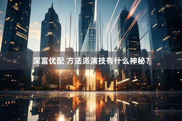 深富优配 方法派演技有什么神秘？