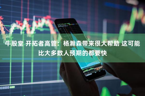 牛股堂 开拓者高管：杨瀚森带来很大帮助 这可能比大多数人预期的都要快