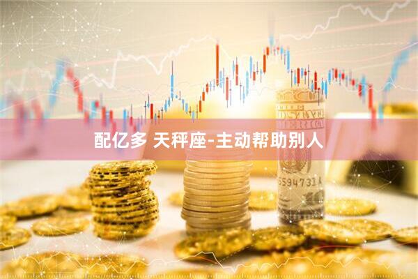 配亿多 天秤座-主动帮助别人