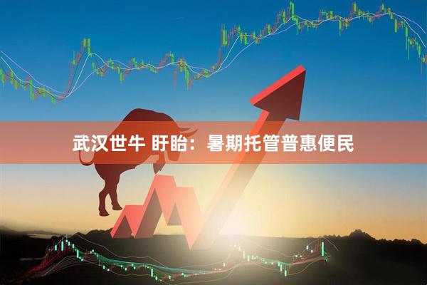 武汉世牛 盱眙：暑期托管普惠便民
