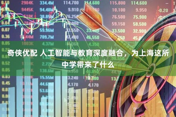 奇侠优配 人工智能与教育深度融合，为上海这所中学带来了什么