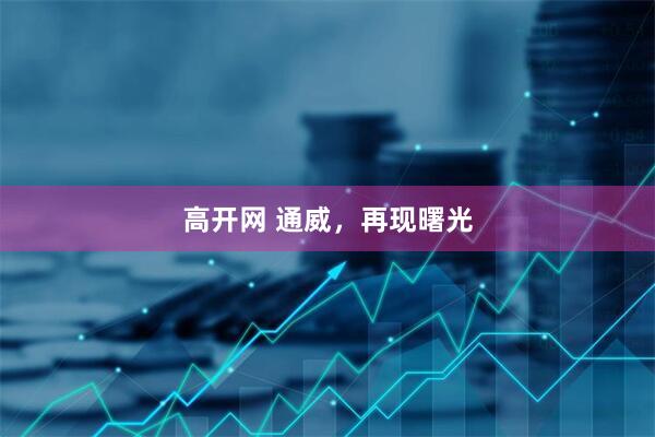 高开网 通威，再现曙光