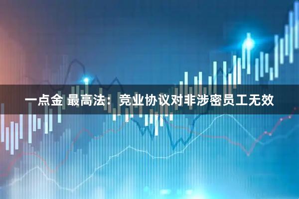 一点金 最高法：竞业协议对非涉密员工无效