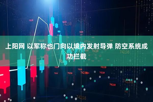 上阳网 以军称也门向以境内发射导弹 防空系统成功拦截
