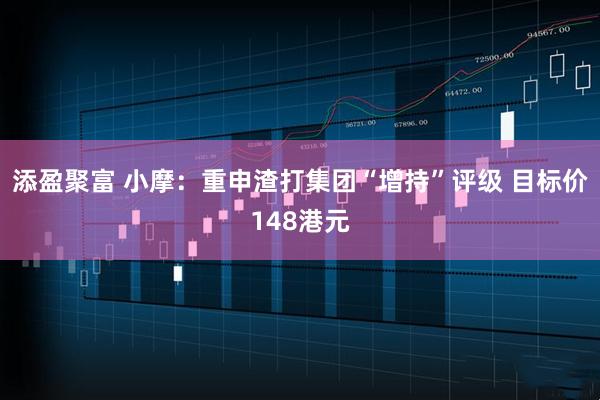 添盈聚富 小摩：重申渣打集团“增持”评级 目标价148港元