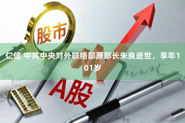 仁信 中共中央对外联络部原部长朱良逝世，享年101岁