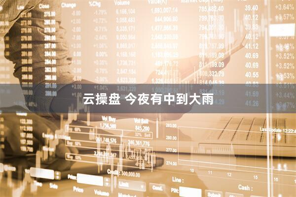 云操盘 今夜有中到大雨