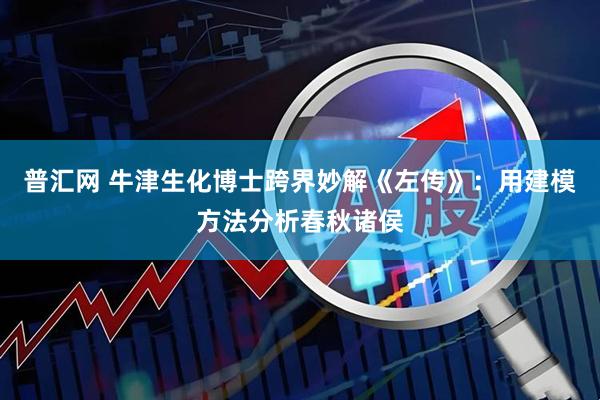 普汇网 牛津生化博士跨界妙解《左传》：用建模方法分析春秋诸侯