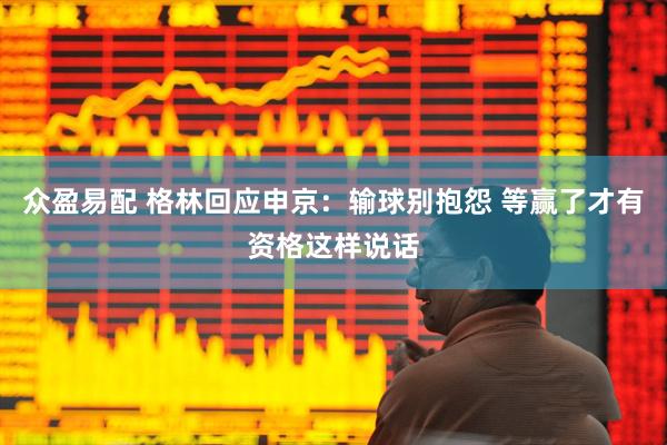 众盈易配 格林回应申京：输球别抱怨 等赢了才有资格这样说话