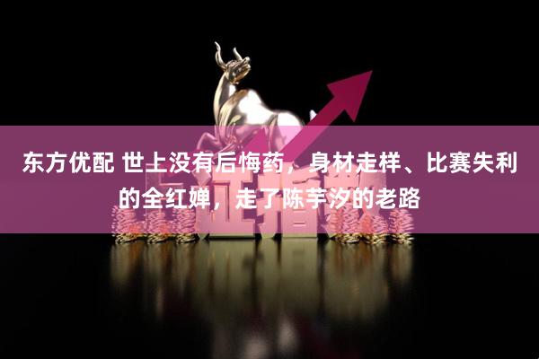 东方优配 世上没有后悔药，身材走样、比赛失利的全红婵，走了陈芋汐的老路