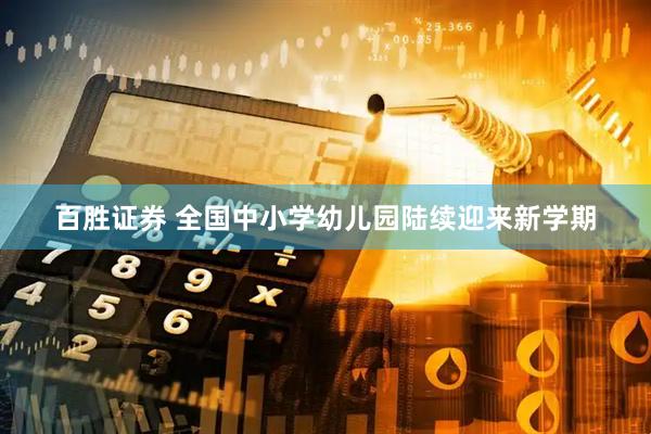 百胜证券 全国中小学幼儿园陆续迎来新学期