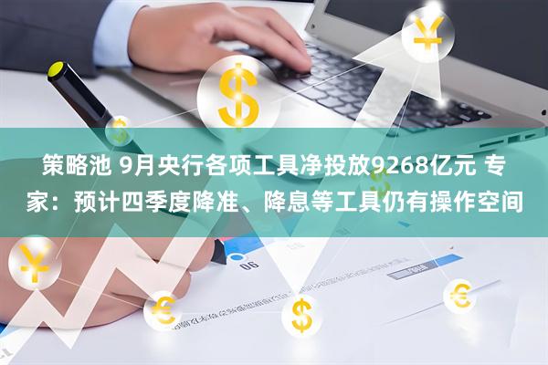 策略池 9月央行各项工具净投放9268亿元 专家:预计四季度降准、降息等工具仍有操作空间