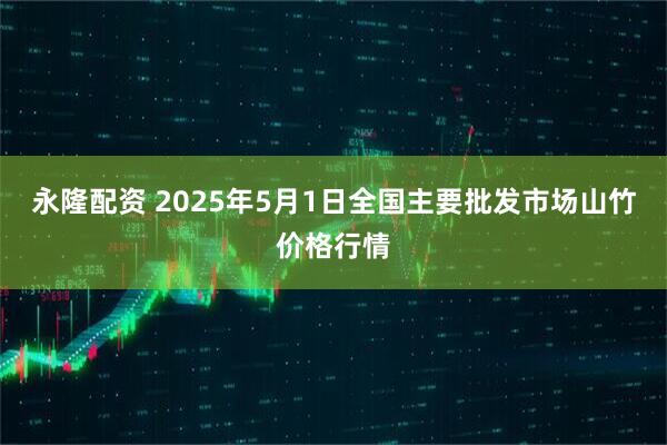 永隆配资 2025年5月1日全国主要批发市场山竹价格行情