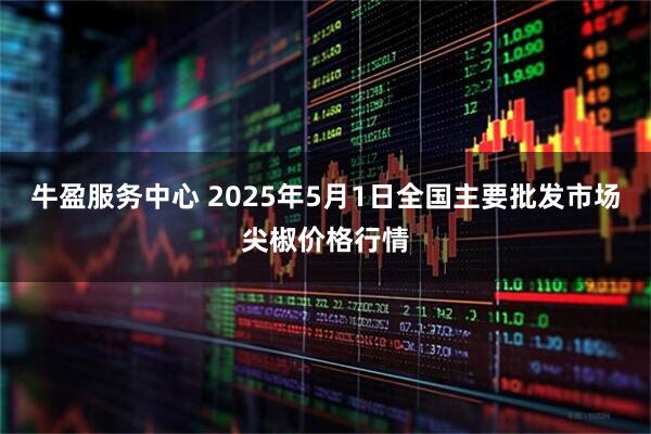 牛盈服务中心 2025年5月1日全国主要批发市场尖椒价格行情