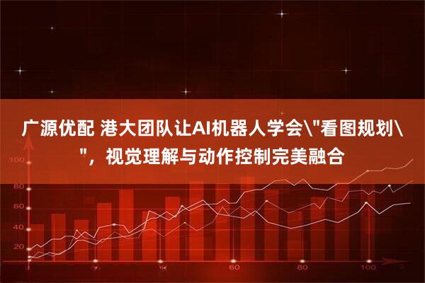 广源优配 港大团队让AI机器人学会