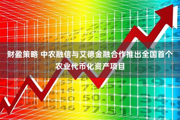 财盈策略 中农融信与艾德金融合作推出全国首个农业代币化资产项目