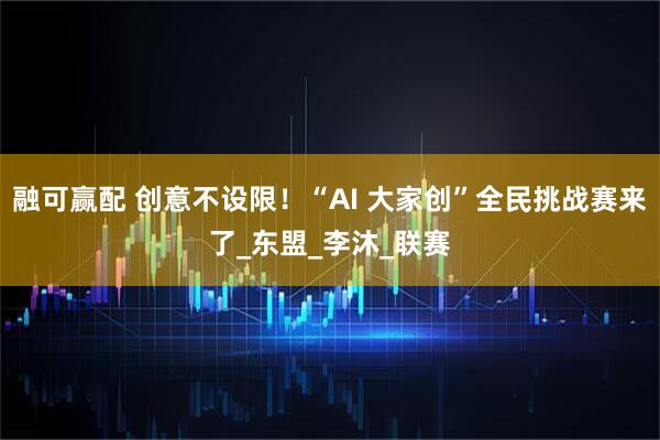 融可赢配 创意不设限！“AI 大家创”全民挑战赛来了_东盟_李沐_联赛