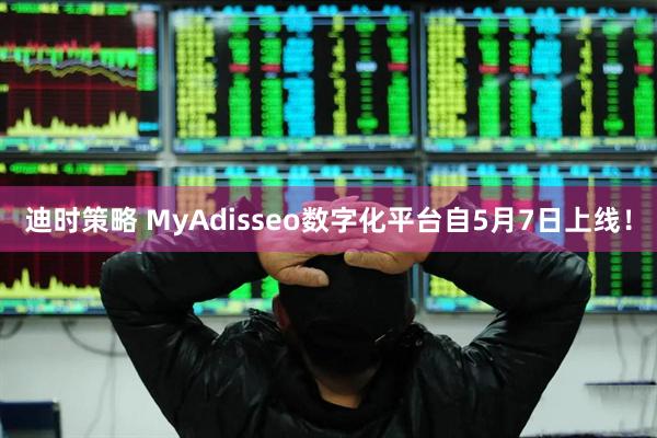 迪时策略 MyAdisseo数字化平台自5月7日上线！