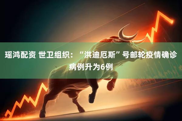 瑶鸿配资 世卫组织：“洪迪厄斯”号邮轮疫情确诊病例升为6例